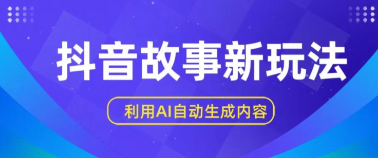 抖音故事新玩法，利用AI自动生成原创内容，新手日入一到三张【揭秘】-16888副业资讯
