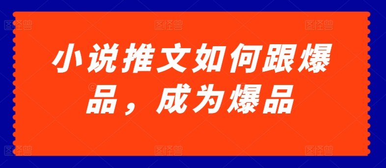 小说推文如何跟爆品，成为爆品【揭秘】-16888副业资讯