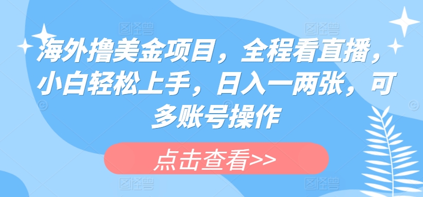 海外撸美金项目，全程看直播，小白轻松上手，日入一两张，可多账号操作【揭秘】-16888副业资讯