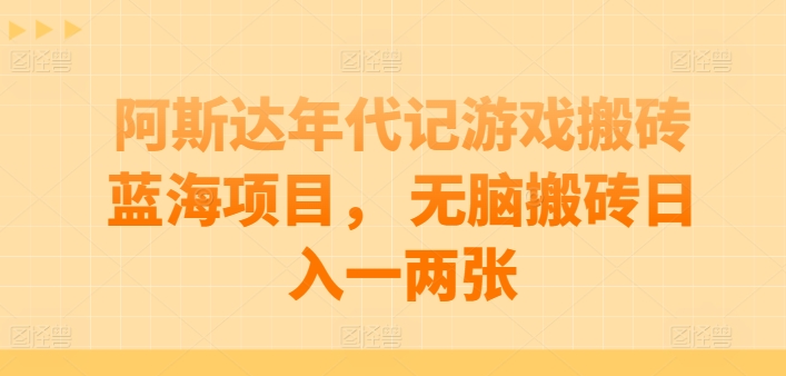 阿斯达年代记游戏搬砖蓝海项目， 无脑搬砖日入一两张【揭秘】-16888副业资讯