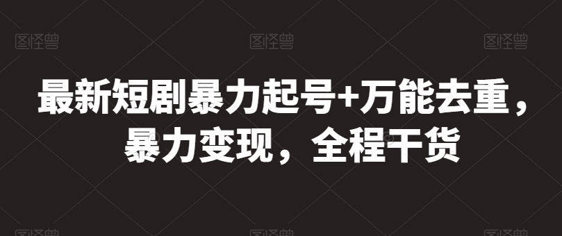 最新短剧暴力起号+万能去重，暴力变现，全程干货【揭秘】-16888副业资讯