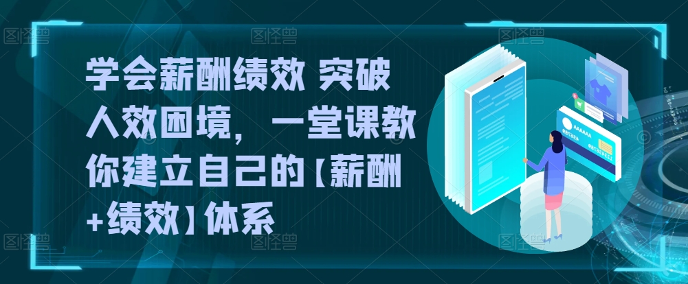 学会薪酬绩效 突破人效困境，​一堂课教你建立自己的【薪酬+绩效】体系-16888副业资讯