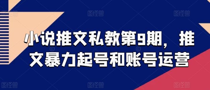 小说推文私教第9期，推文暴力起号和账号运营-16888副业资讯