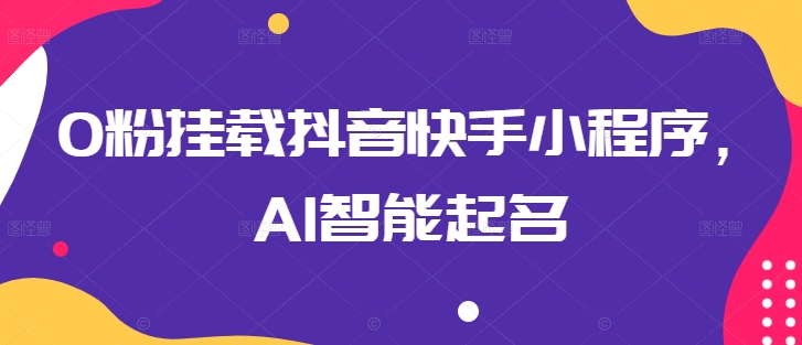 0粉挂载抖音快手小程序，AI智能起名-16888副业资讯