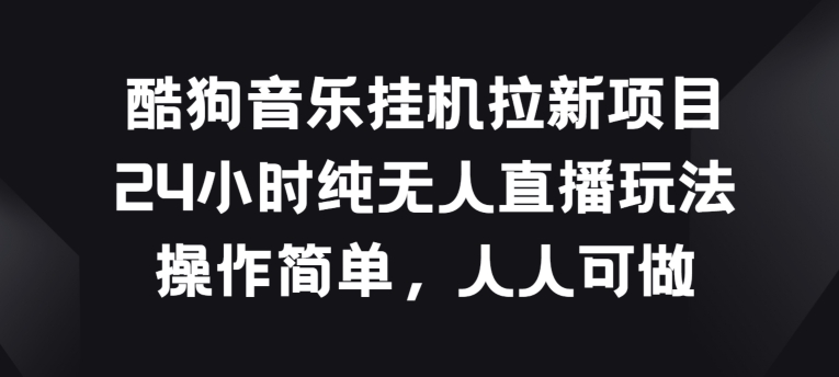 酷狗音乐挂JI拉新项目，24小时纯无人直播玩法，操作简单人人可做【揭秘】-16888副业资讯
