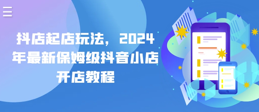抖店起店玩法，2024年最新保姆级抖音小店开店教程-16888副业资讯