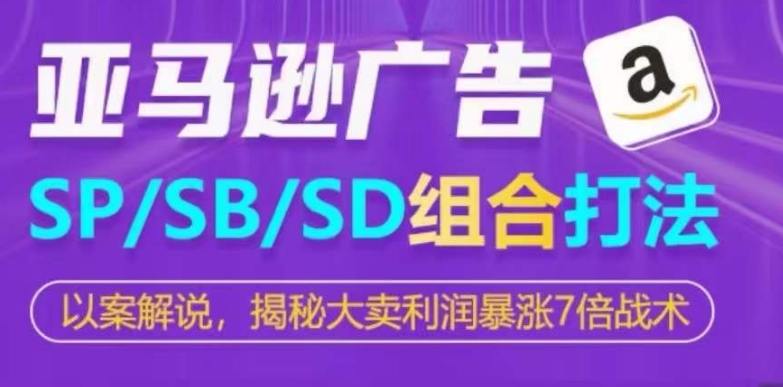 亚马逊SP/SB/SD广告组合打法，揭秘大卖利润暴涨7倍战术-16888副业资讯