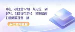 小红书训练营12期，从定位、到起号、到变现全路径，带你快速打通爆款任督二脉-16888副业资讯