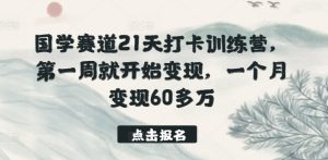 国学赛道21天打卡训练营，第一周就开始变现，一个月变现60多万-16888副业资讯