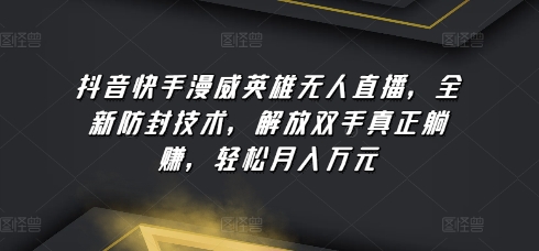 抖音快手漫威英雄无人直播，全新防封技术，解放双手真正躺赚，轻松月入万元【揭秘】-16888副业资讯