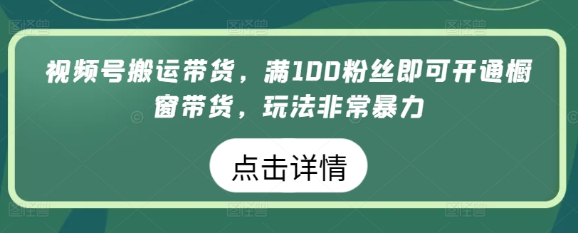 视频号搬运带货，满100粉丝即可开通橱窗带货，玩法非常暴力【揭秘】-16888副业资讯