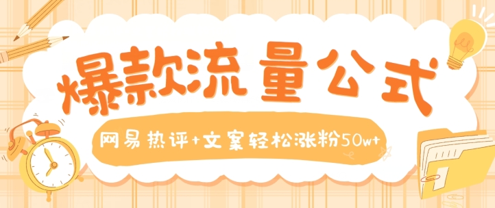 爆款流量公式，网易热评+文案轻松涨粉50w+【揭秘】-16888副业资讯