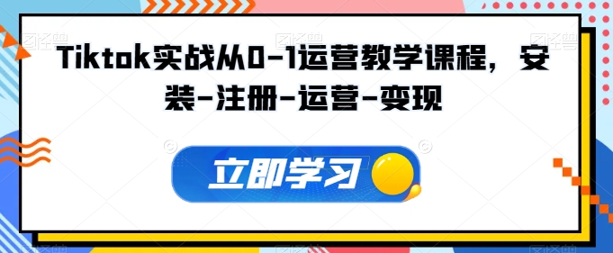 Tiktok实战从0-1运营教学课程，安装-注册-运营-变现-16888副业资讯