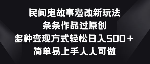 民间鬼故事漫改新玩法，条条作品过原创，多种变现方式，简单易上手人人可做【揭秘】-16888副业资讯