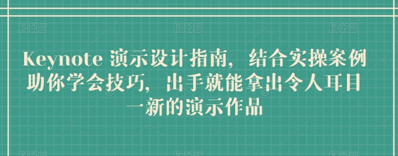 Keynote 演示设计指南，结合实操案例助你学会技巧，出手就能拿出令人耳目一新的演示作品-16888副业资讯