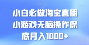 小白必做淘宝直播小游戏无脑操作保底月入1000+【揭秘】-16888副业资讯