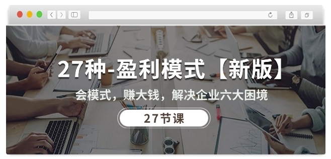 27种盈利模式【新版】会模式，赚大钱，解决企业六大困境 (27节课)-16888副业资讯