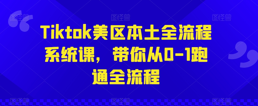 Tiktok美区本土全流程系统课，带你从0-1跑通全流程-16888副业资讯