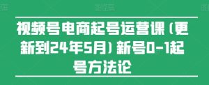 视频号电商起号运营课(更新到24年5月)新号0-1起号方法论-16888副业资讯
