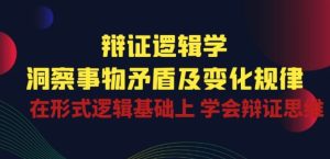 辩证 逻辑学 | 洞察 事物矛盾及变化规律 在形式逻辑基础上 学会辩证思维-16888副业资讯