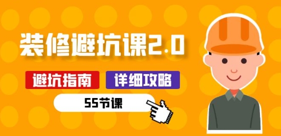 新手装修 避坑课2.0：装修之前一定要做好功课(55节课)-16888副业资讯