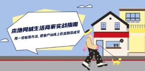 本地同城生活·商家实战指南：用一切有效方法，把客户从线上引流到店成交-16888副业资讯