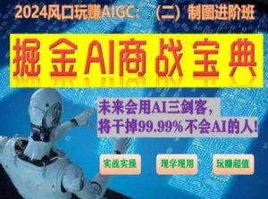 掘金AI商战宝典进阶班：如何用AI绘画设计(实战实操 现学现用 玩赚超值)-16888副业资讯