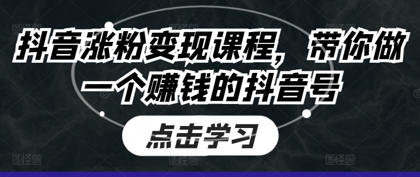 抖音涨粉变现课程，带你做一个赚钱的抖音号-16888副业资讯