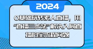 0基础玩转素人直播,用“直播三步法”解决入局直播的全流程问题-16888副业资讯