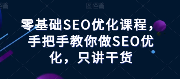 零基础SEO优化课程，手把手教你做SEO优化，只讲干货-16888副业资讯