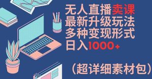 无人直播卖课最新升级玩法，多种变现形式，日入1000+(超详细素材包)【揭秘】-16888副业资讯