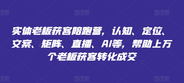 实体老板获客陪跑营，认知、定位、文案、矩阵、直播、AI等，帮助上万个老板获客转化成交-16888副业资讯