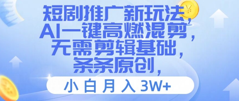 短剧推广新玩法，AI一键高燃混剪，无需剪辑基础，条条原创，小白月入3W+【揭秘】-16888副业资讯
