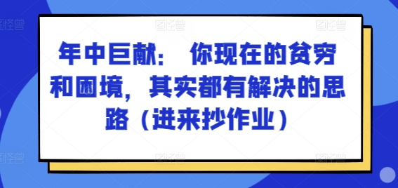某付费文章：年中巨献： 你现在的贫穷和困境，其实都有解决的思路 (进来抄作业)-16888副业资讯