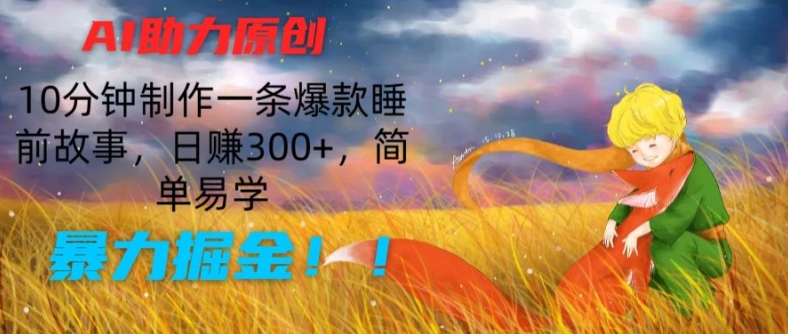 AI助力原创：10分钟制作一条爆款睡前故事，日赚300+，简单易学，暴力掘金【揭秘】-16888副业资讯