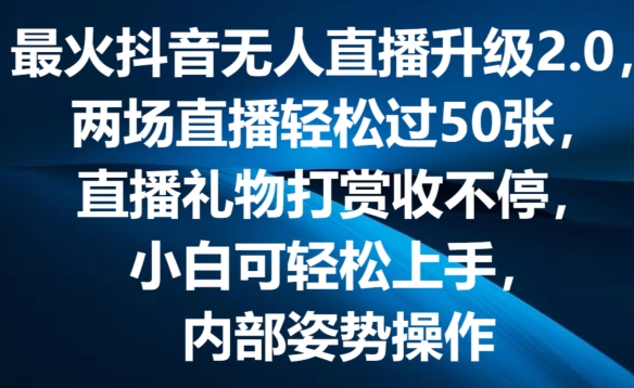 最火抖音无人直播升级2.0，弹幕游戏互动，两场直播轻松过50张，直播礼物打赏收不停【揭秘】-16888副业资讯