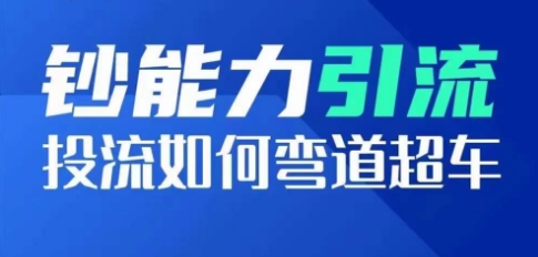 钞能力引流：投流如何弯道超车，投流系数及增长方法，创造爆款短视频-16888副业资讯