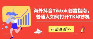 海外抖音Tiktok创富指南,普通人如何打开TK印钞机-16888副业资讯