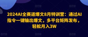 2024AI全赛道爆文8月特训营：通过AI指令一键输出爆文，多平台矩阵发布，轻松月入3W【揭秘】-16888副业资讯