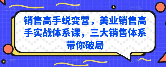 销售高手蜕变营，美业销售高手实战体系课，三大销售体系带你破局-16888副业资讯