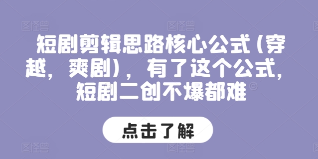 短剧剪辑思路核心公式(穿越，爽剧)，有了这个公式，短剧二创不爆都难-16888副业资讯