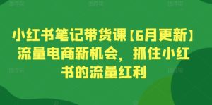 小红书笔记带货课【6月更新】流量电商新机会，抓住小红书的流量红利-16888副业资讯