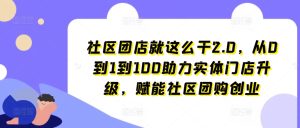 社区团店就这么干2.0,从0到1到100助力实体门店升级,赋能社区团购创业-16888副业资讯