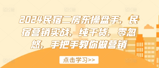 2024民宿二房东操盘手，民宿营销实战，纯干货，零忽悠，手把手教你做营销-16888副业资讯