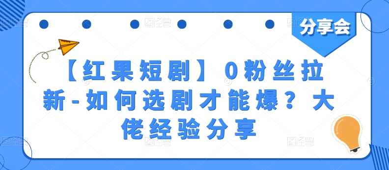 【红果短剧】0粉丝拉新-如何选剧才能爆？大佬经验分享-16888副业资讯