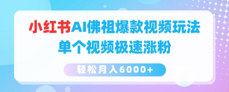 小红书AI佛祖爆款视频玩法，单个视频极速涨粉，轻松月入6000+【揭秘】-16888副业资讯