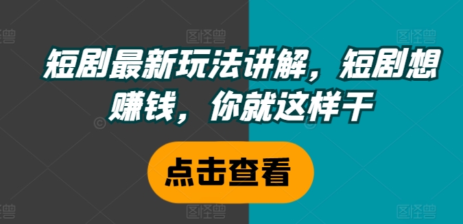 短剧最新玩法讲解，短剧想赚钱，你就这样干-16888副业资讯