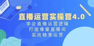 直播运营实操营4.0:学会直播运营逻辑,打造爆量直播间,实战精准运营-16888副业资讯