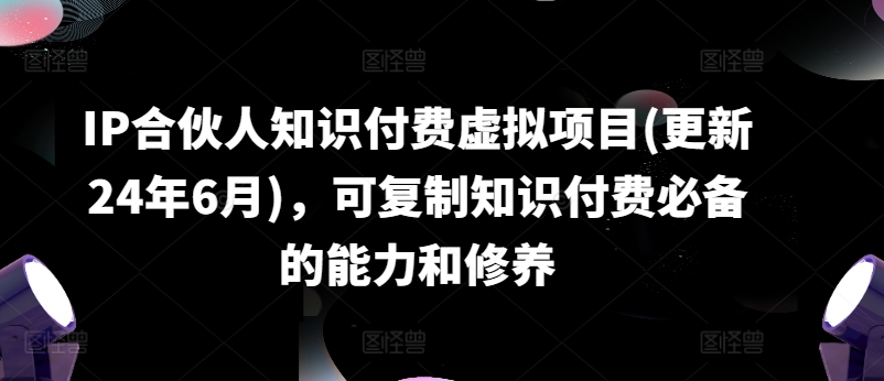 IP合伙人知识付费虚拟项目(更新24年6月)，可复制知识付费必备的能力和修养-16888副业资讯
