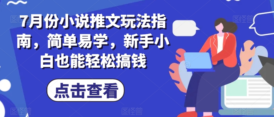 7月份小说推文玩法指南，简单易学，新手小白也能轻松搞钱-16888副业资讯